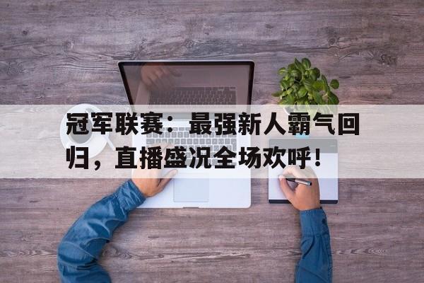 冠军联赛:最强新人霸气回归,直播盛况全场欢呼!